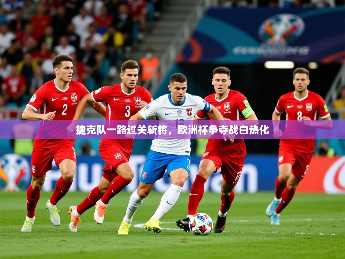 2025 意昂体育平台怎么样捷克队一路过关斩将，欧洲杯争夺战白热化  第1张