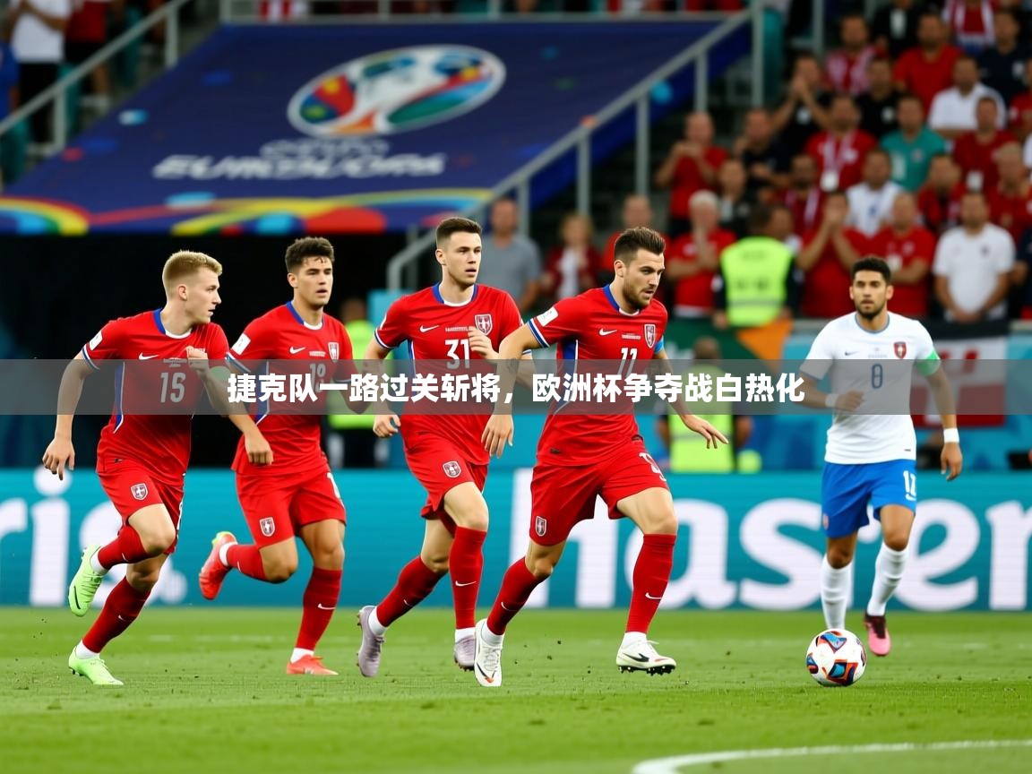 2025 意昂体育平台怎么样捷克队一路过关斩将，欧洲杯争夺战白热化  第3张