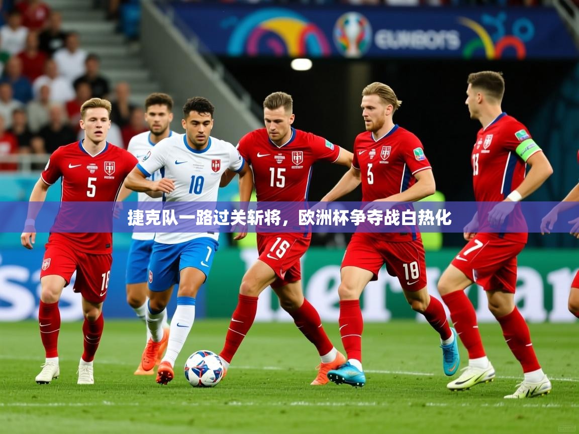 2025 意昂体育平台怎么样捷克队一路过关斩将，欧洲杯争夺战白热化  第4张