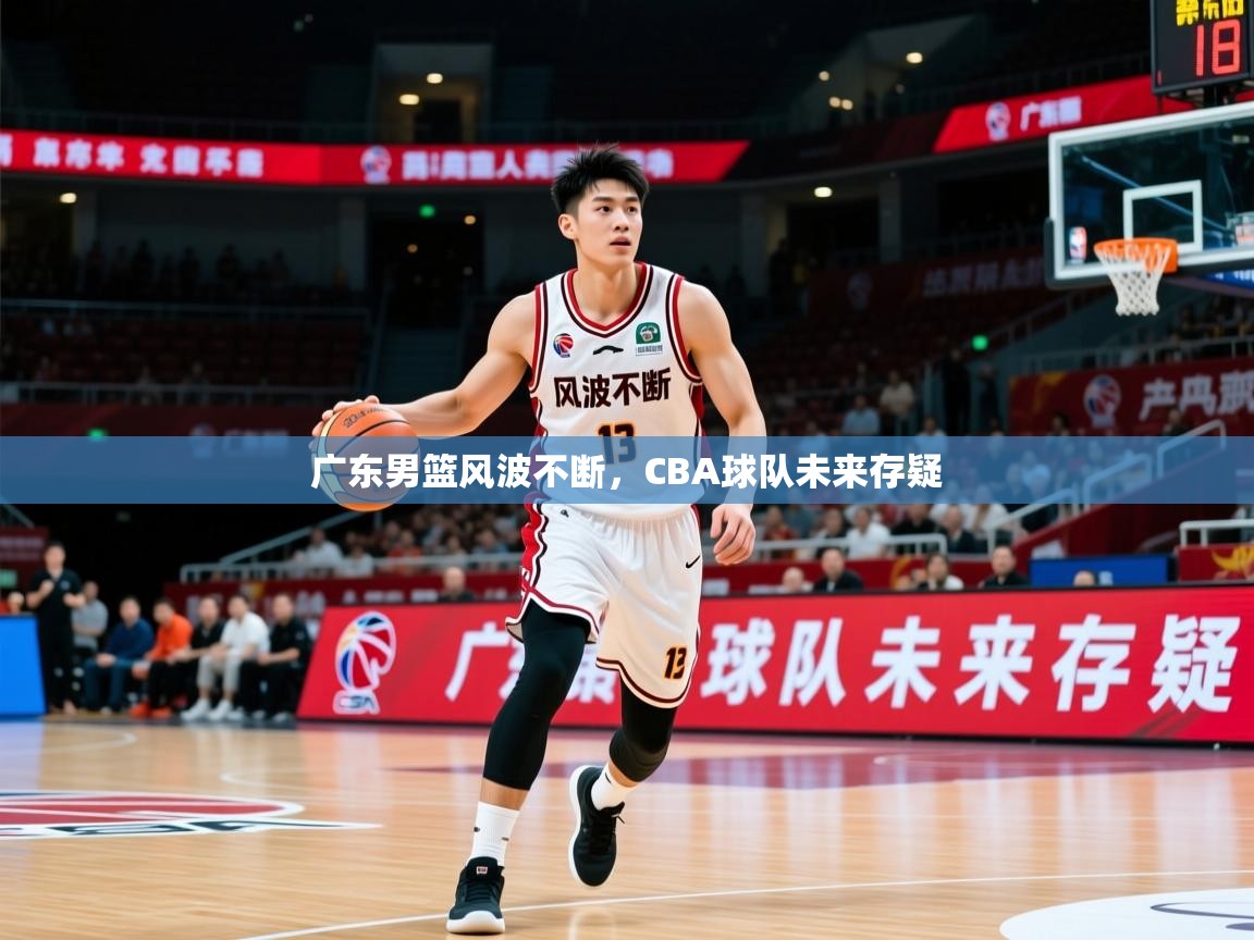 2025 意昂体育平台广东男篮风波不断，CBA球队未来存疑  第2张