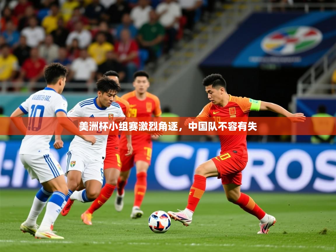 2025 意昂体育app美洲杯小组赛激烈角逐，中国队不容有失  第2张