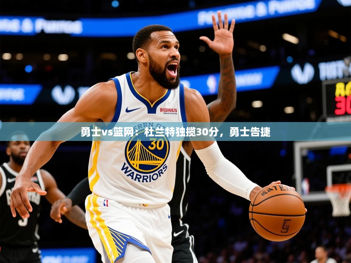 2025 意昂体育平台怎么样勇士vs篮网：杜兰特独揽30分，勇士告捷  第4张