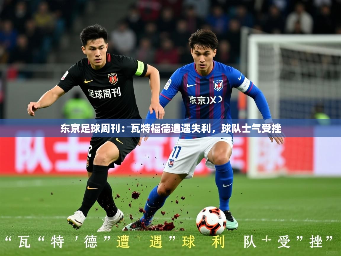 2025 意昂体育黑款东京足球周刊：瓦特福德遭遇失利，球队士气受挫  第1张