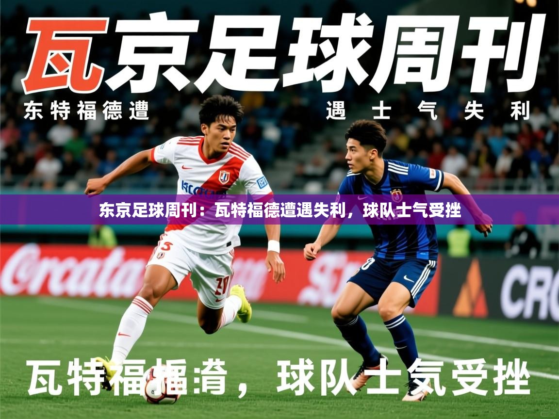 2025 意昂体育黑款东京足球周刊：瓦特福德遭遇失利，球队士气受挫  第4张