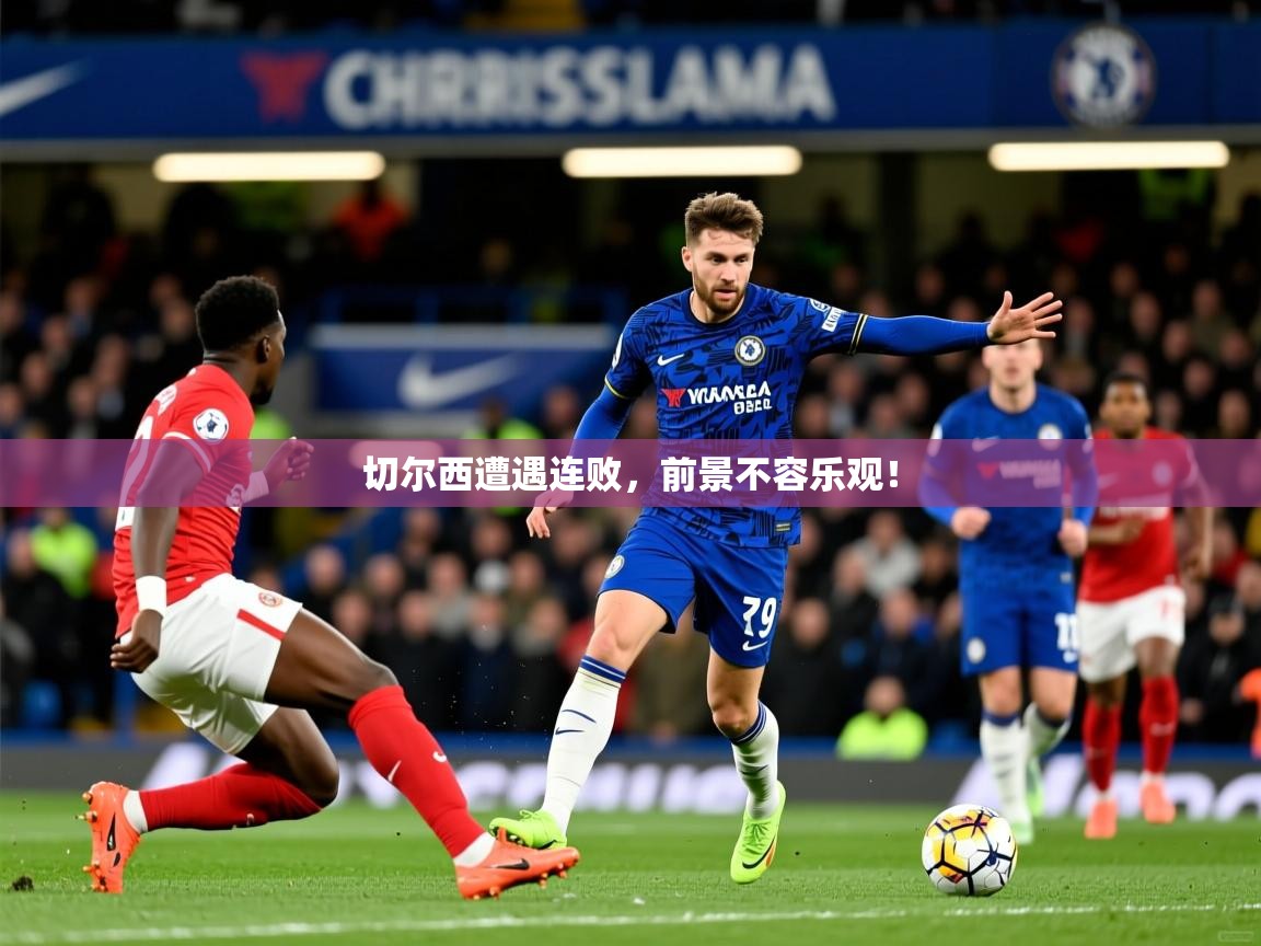 2026 意昂体育平台是干什么的切尔西遭遇连败，前景不容乐观！  第2张