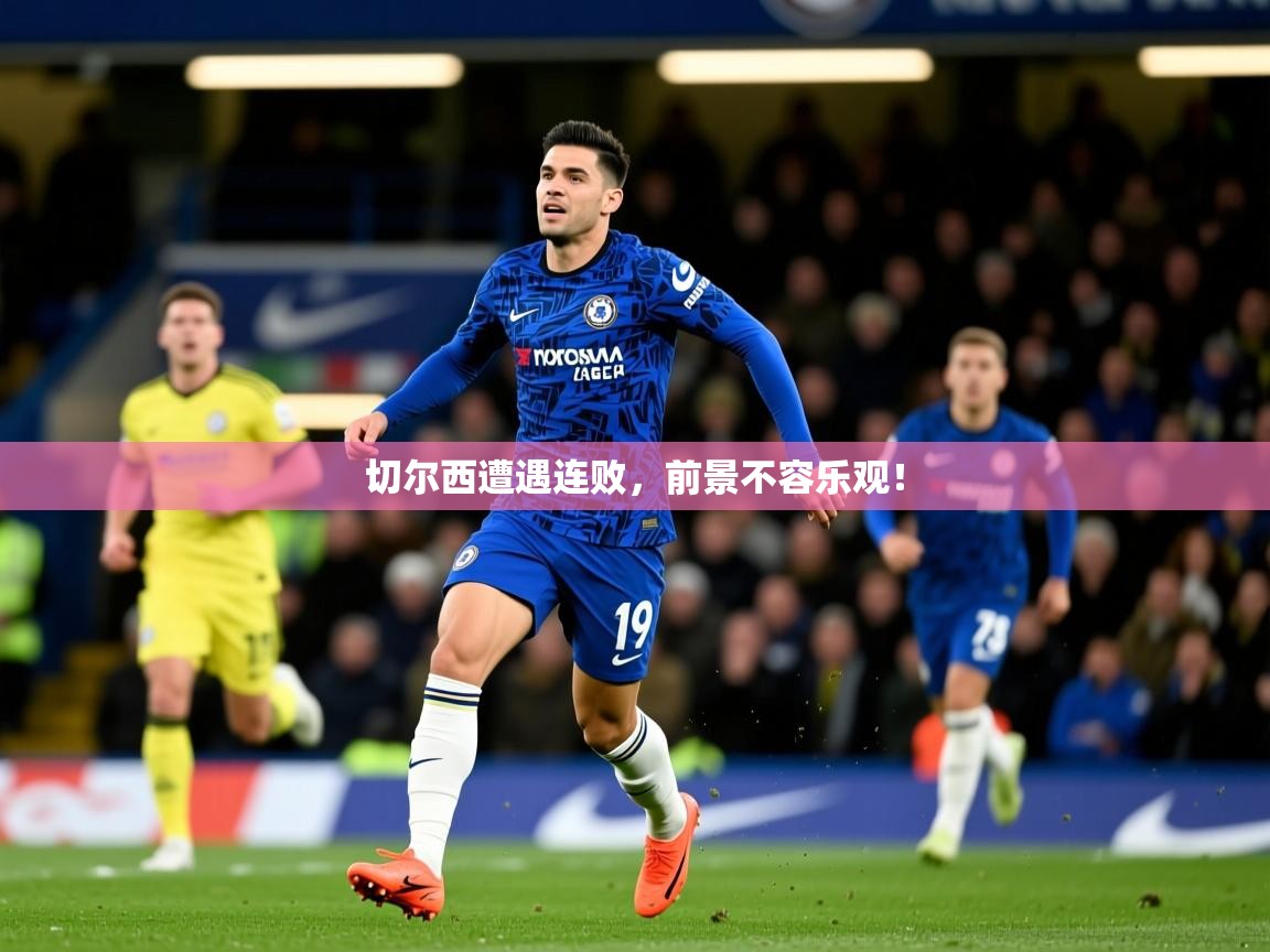 2026 意昂体育平台是干什么的切尔西遭遇连败，前景不容乐观！  第3张