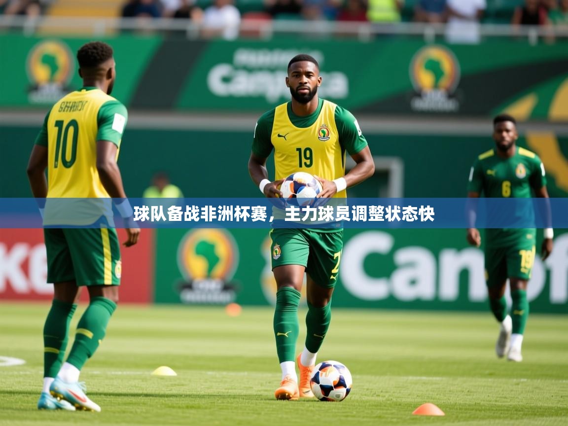 2026 意昂体育平台是干什么的球队备战非洲杯赛，主力球员调整状态快  第2张