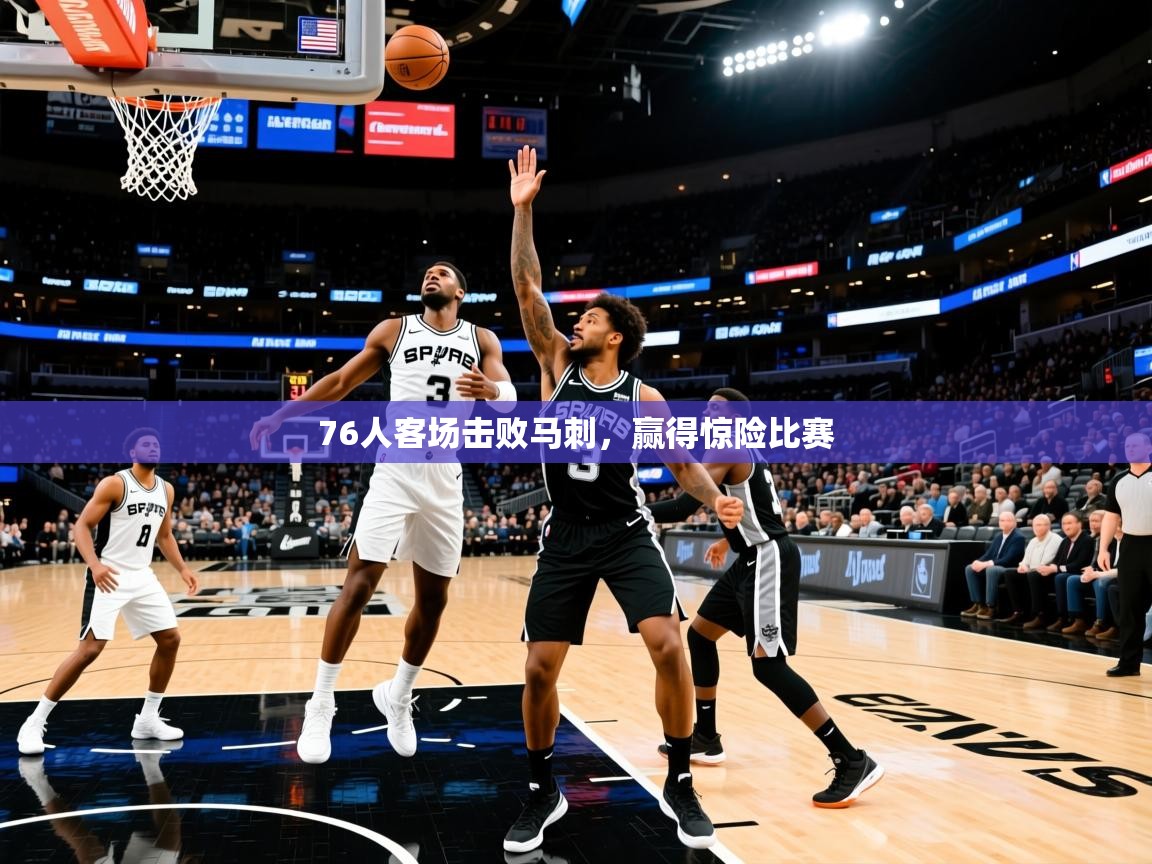 2026 意昂体育平台是干什么的76人客场击败马刺,赢得惊险比赛 第1张