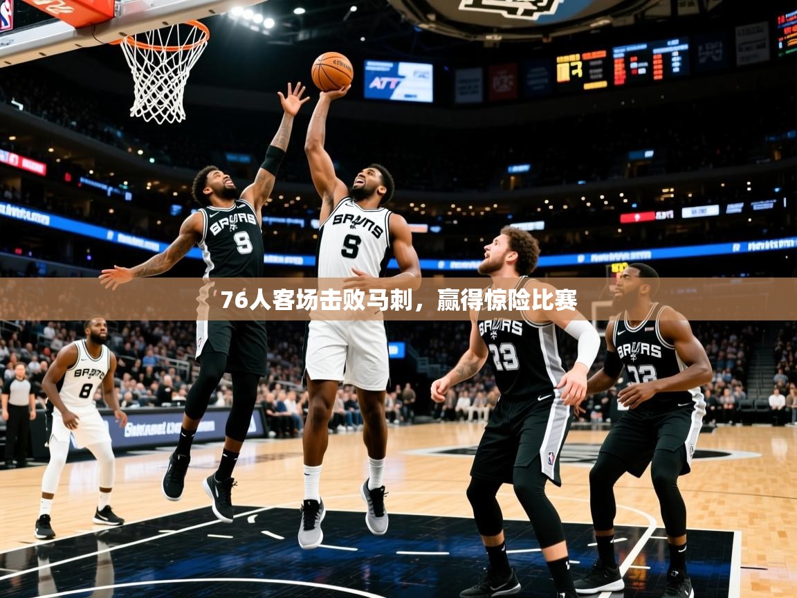 2026 意昂体育平台是干什么的76人客场击败马刺,赢得惊险比赛 第3张