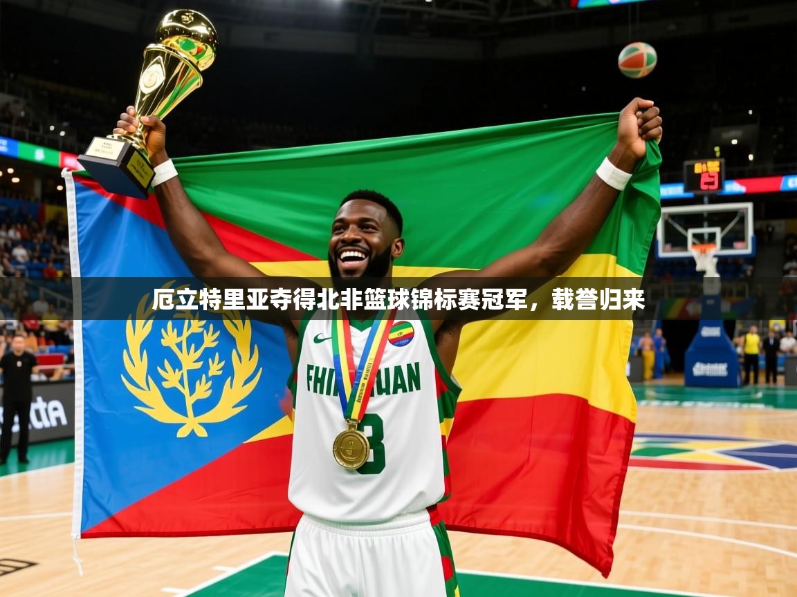 2026 意昂体育黑款厄立特里亚夺得北非篮球锦标赛冠军，载誉归来  第2张