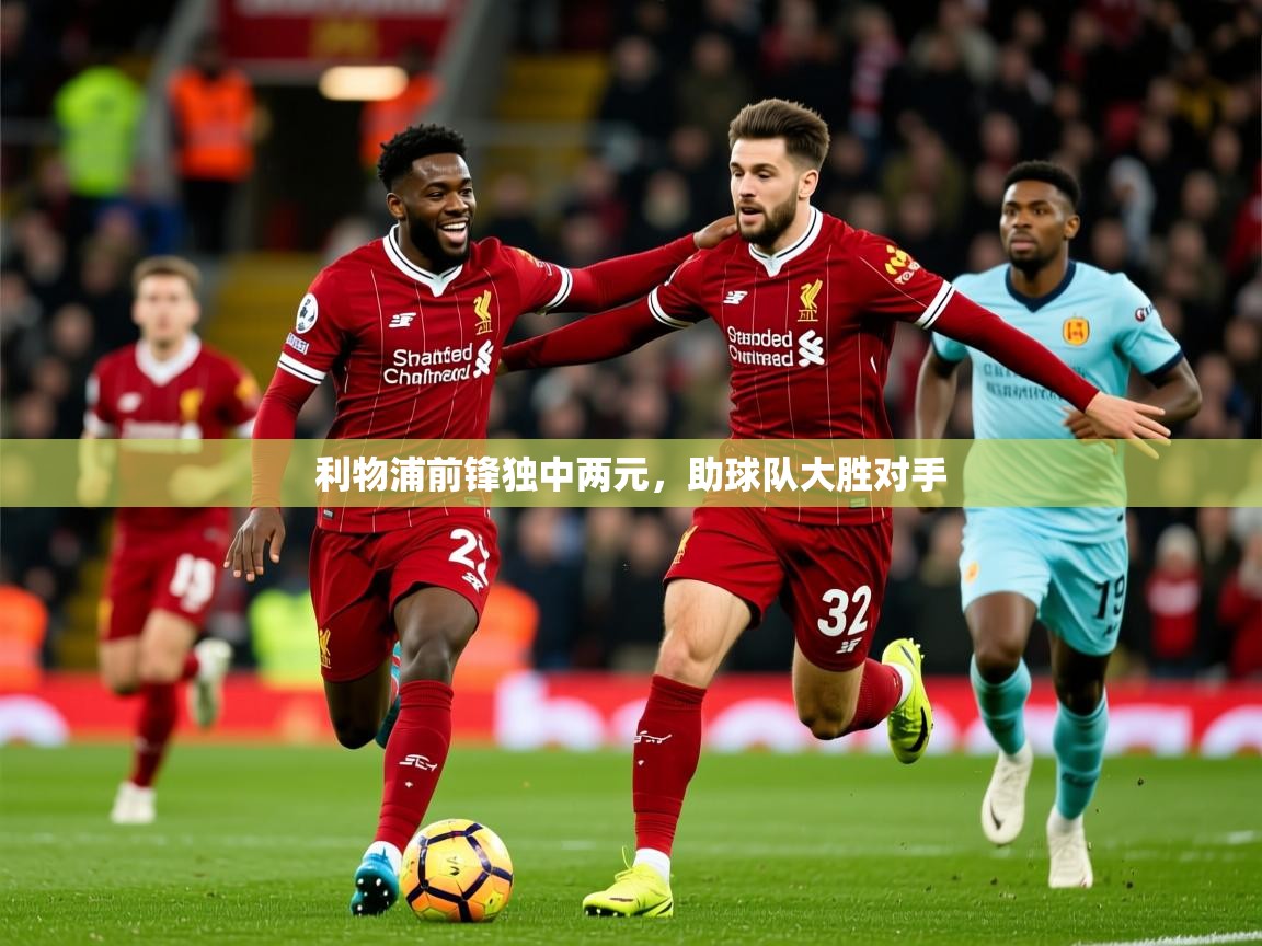 2026 意昂体育平台是干什么的利物浦前锋独中两元，助球队大胜对手  第2张
