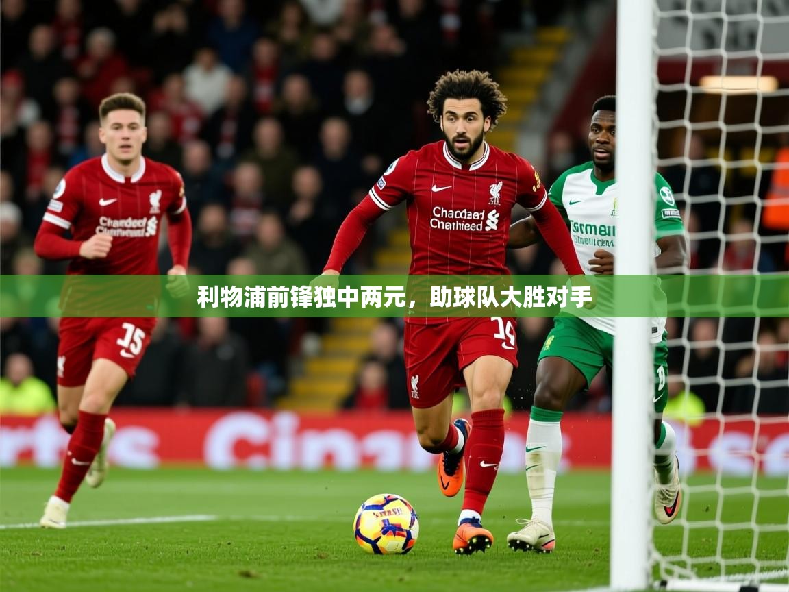 2026 意昂体育平台是干什么的利物浦前锋独中两元，助球队大胜对手  第4张