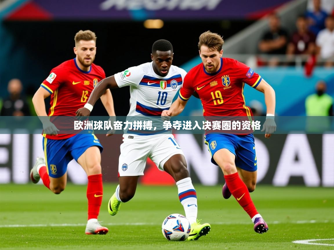 2026 意昂体育平台怎么样欧洲球队奋力拼搏,争夺进入决赛圈的资格 第3张