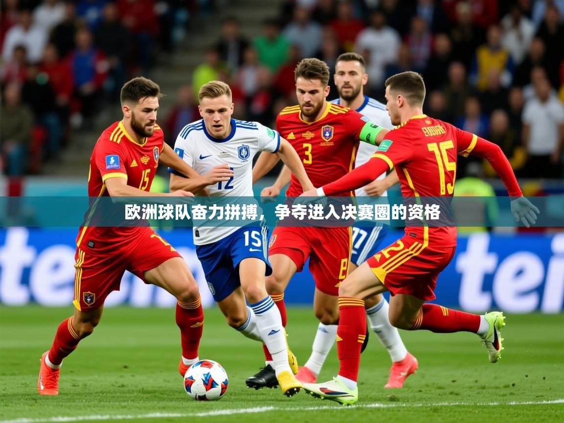 2026 意昂体育平台怎么样欧洲球队奋力拼搏,争夺进入决赛圈的资格 第4张