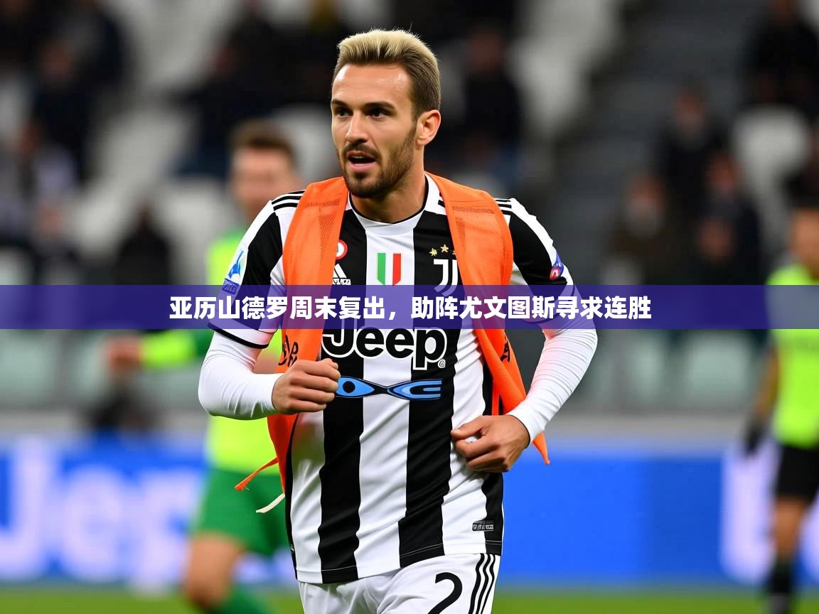2026 意昂体育平台是干什么的亚历山德罗周末复出，助阵尤文图斯寻求连胜  第3张