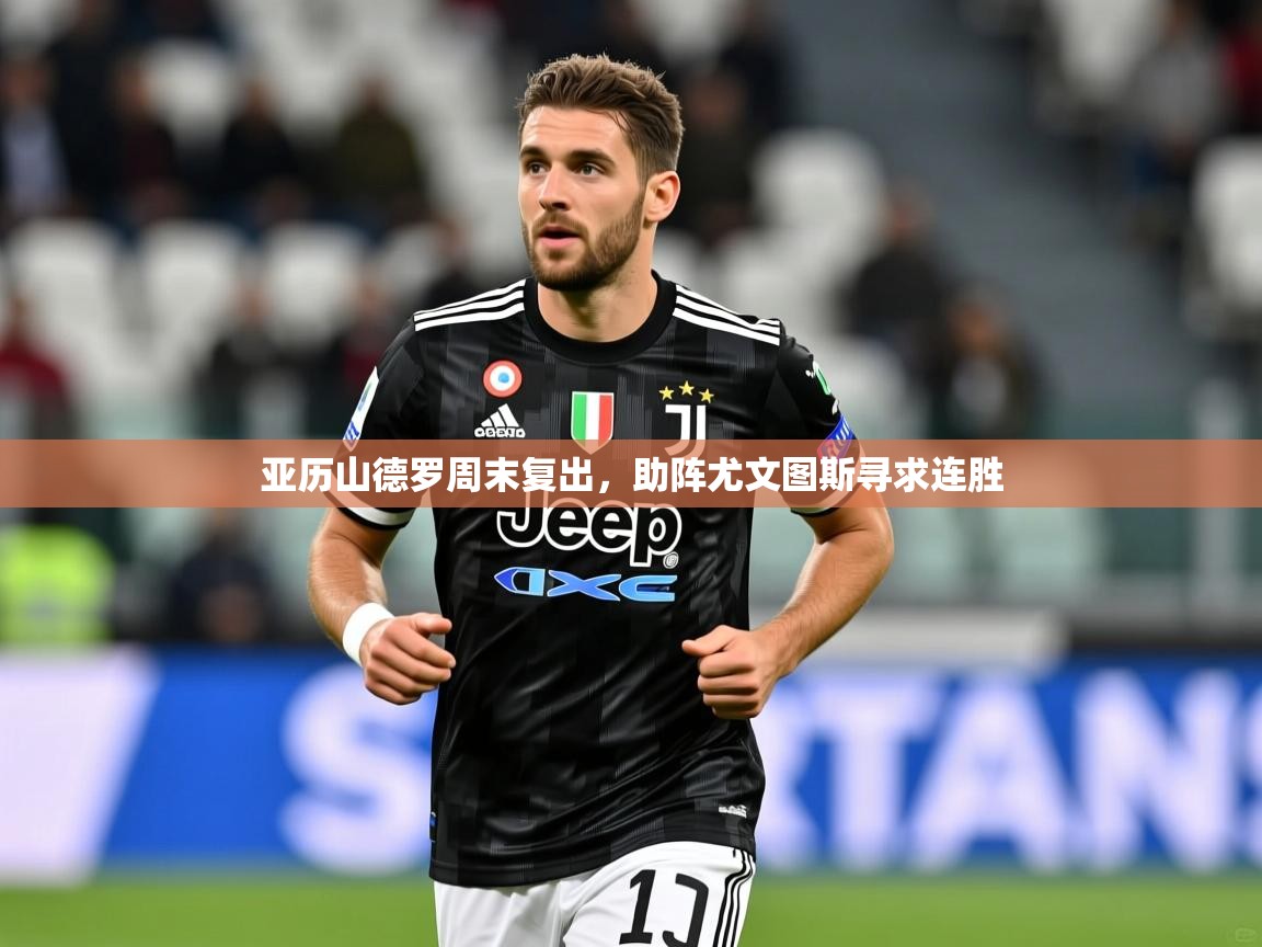 2026 意昂体育平台是干什么的亚历山德罗周末复出，助阵尤文图斯寻求连胜  第4张