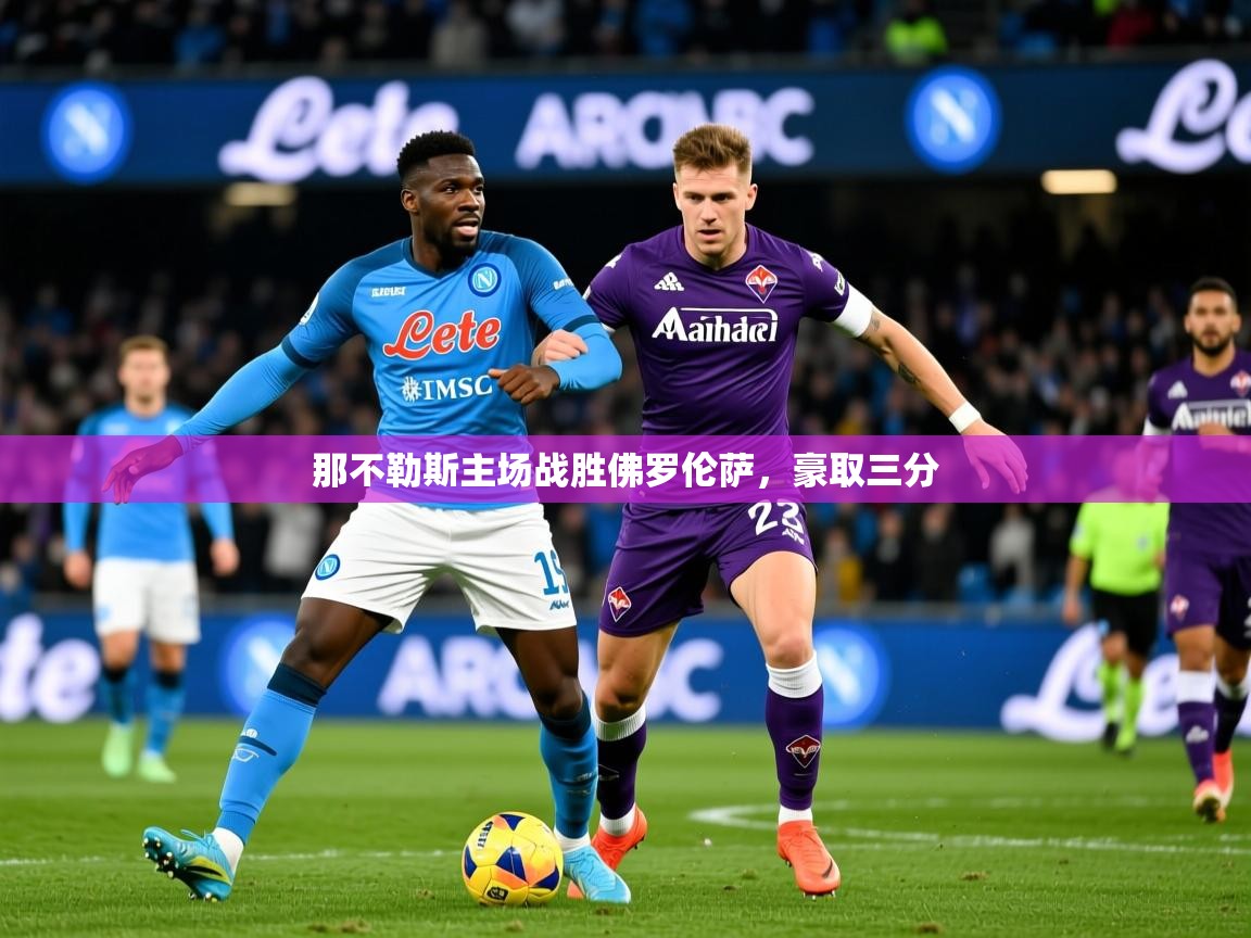 2026 意昂体育黑款那不勒斯主场战胜佛罗伦萨，豪取三分  第2张