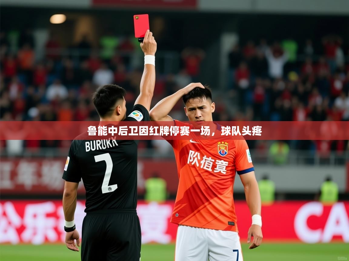 2026 意昂体育官方入口鲁能中后卫因红牌停赛一场，球队头疼  第4张