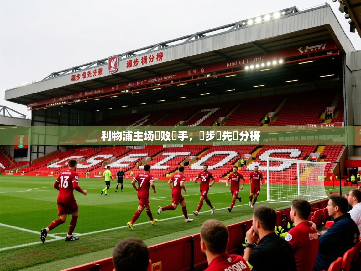 2026 意昂体育平台怎么样利物浦主场擊败對手，穩步領先積分榜  第1张