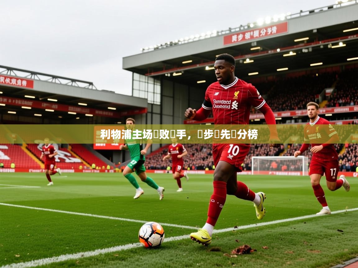 2026 意昂体育平台怎么样利物浦主场擊败對手，穩步領先積分榜  第2张