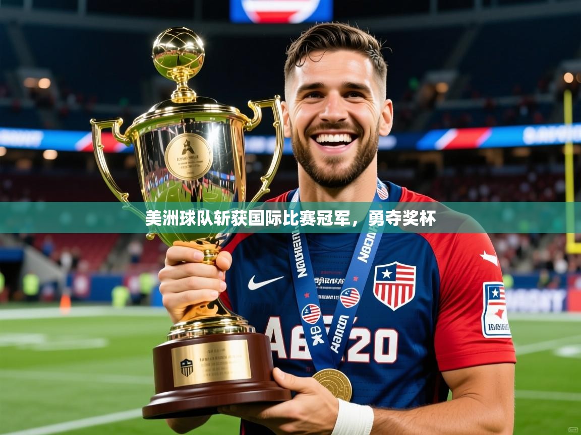 2026 意昂体育官方入口美洲球队斩获国际比赛冠军,勇夺奖杯 第1张