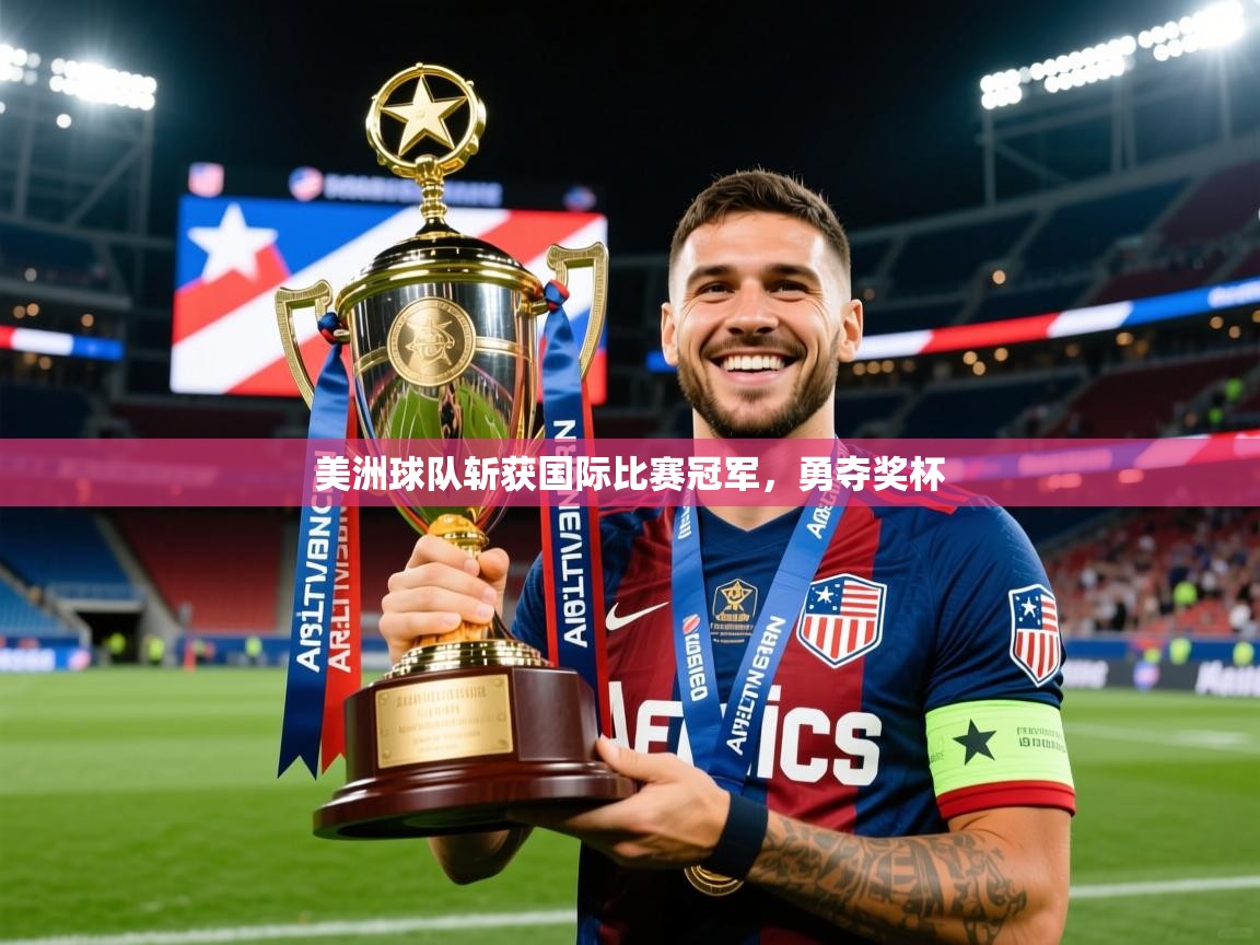 2026 意昂体育官方入口美洲球队斩获国际比赛冠军,勇夺奖杯 第2张