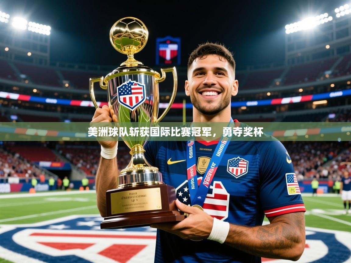 2026 意昂体育官方入口美洲球队斩获国际比赛冠军,勇夺奖杯 第3张