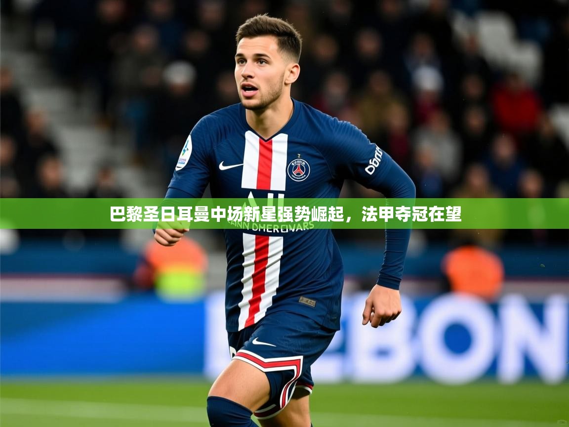 2026 意昂体育正规吗巴黎圣日耳曼中场新星强势崛起，法甲夺冠在望  第1张