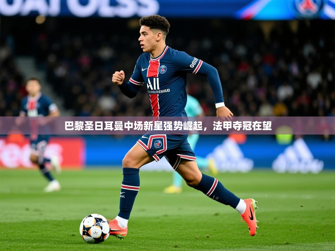 2026 意昂体育正规吗巴黎圣日耳曼中场新星强势崛起，法甲夺冠在望  第2张
