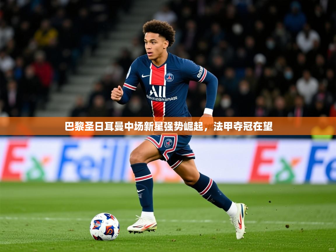 2026 意昂体育正规吗巴黎圣日耳曼中场新星强势崛起，法甲夺冠在望  第3张