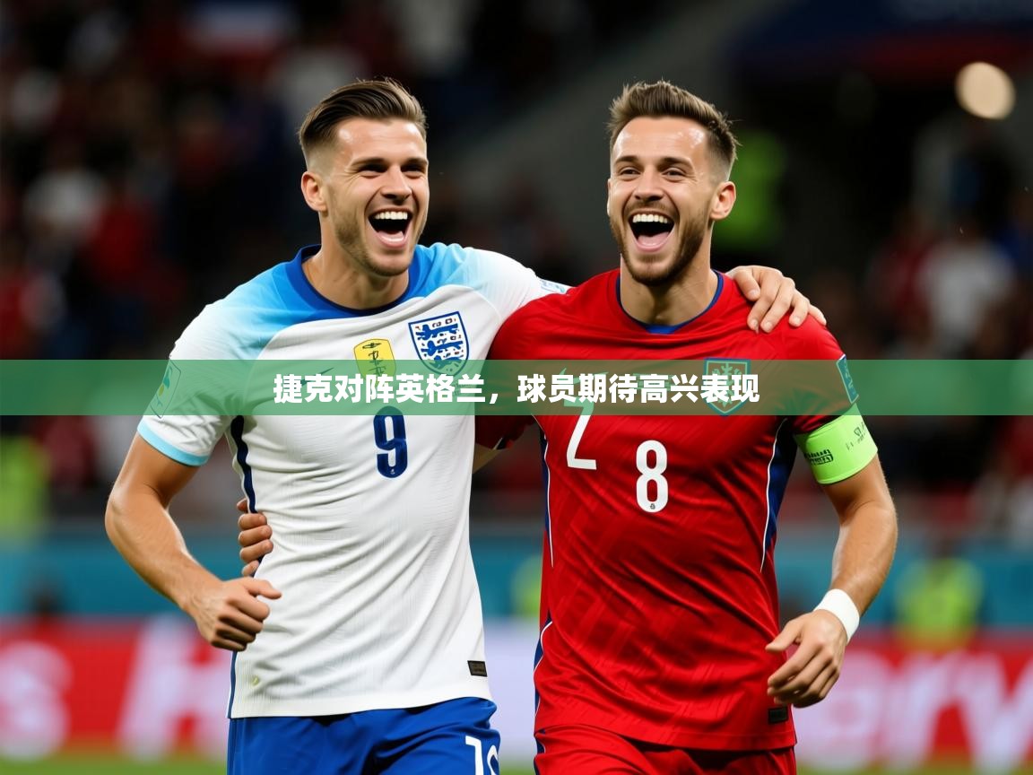 2026 意昂体育平台捷克对阵英格兰,球员期待高兴表现 第1张