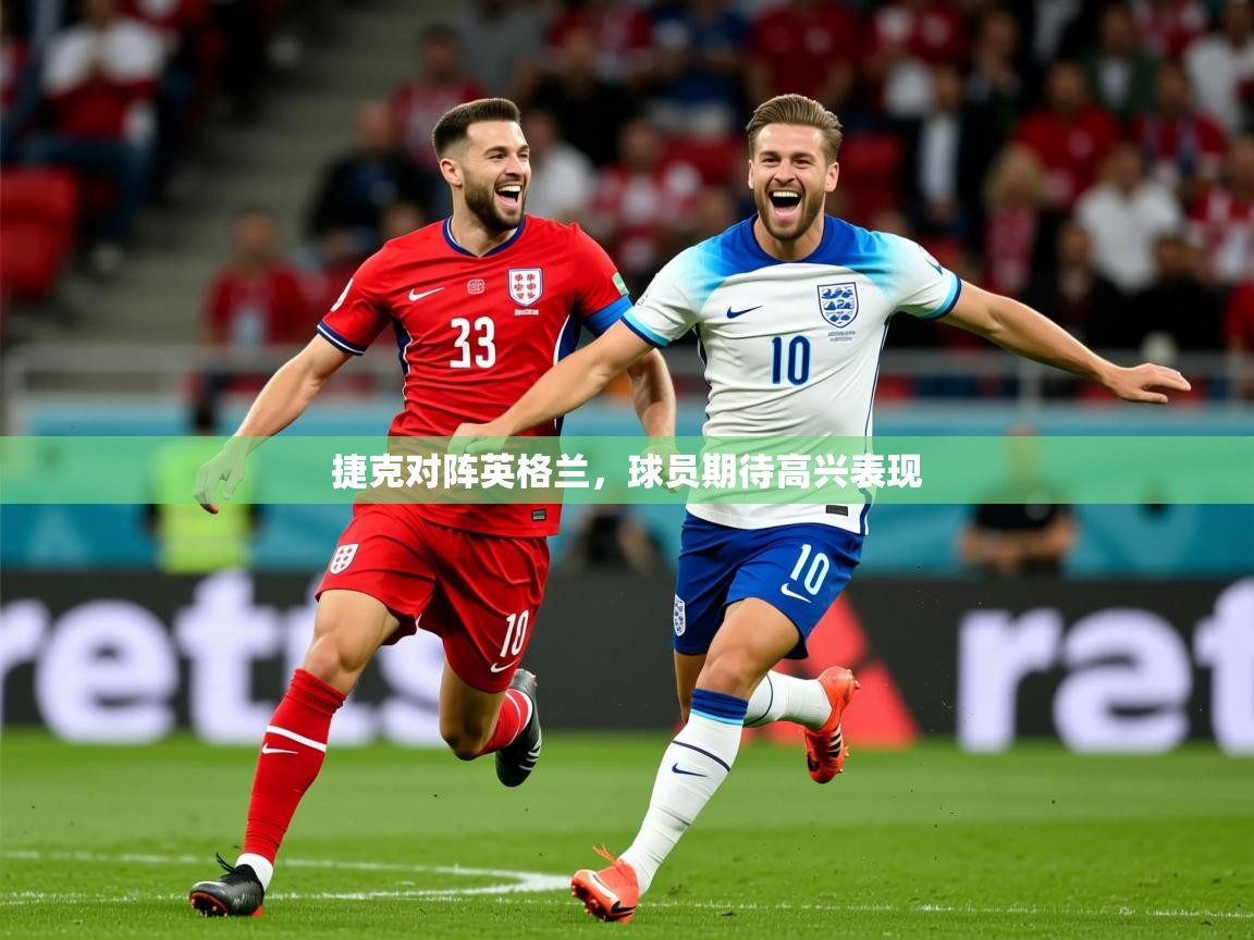 2026 意昂体育平台捷克对阵英格兰,球员期待高兴表现 第3张
