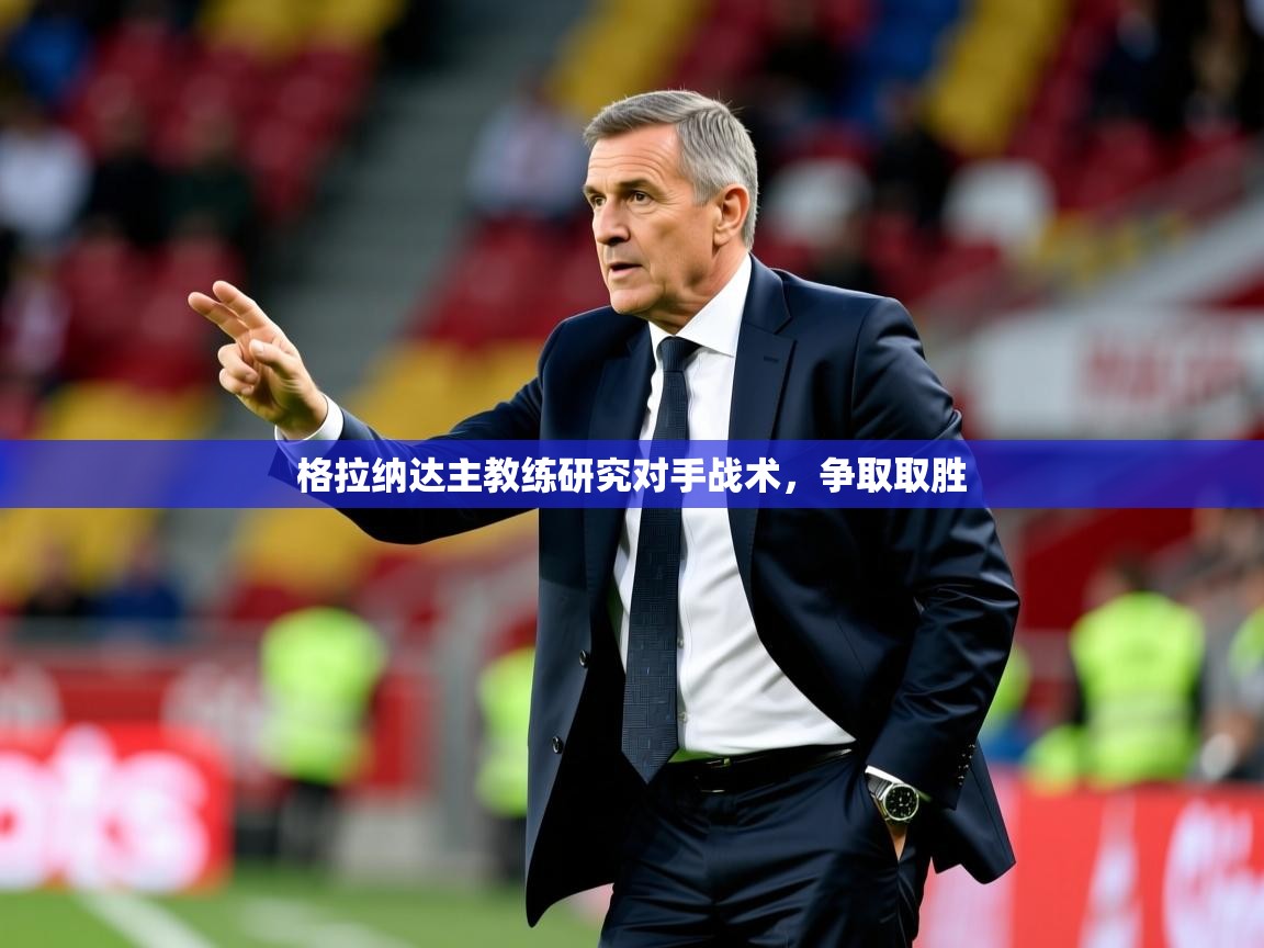 2026 意昂体育平台怎么样格拉纳达主教练研究对手战术,争取取胜 第3张