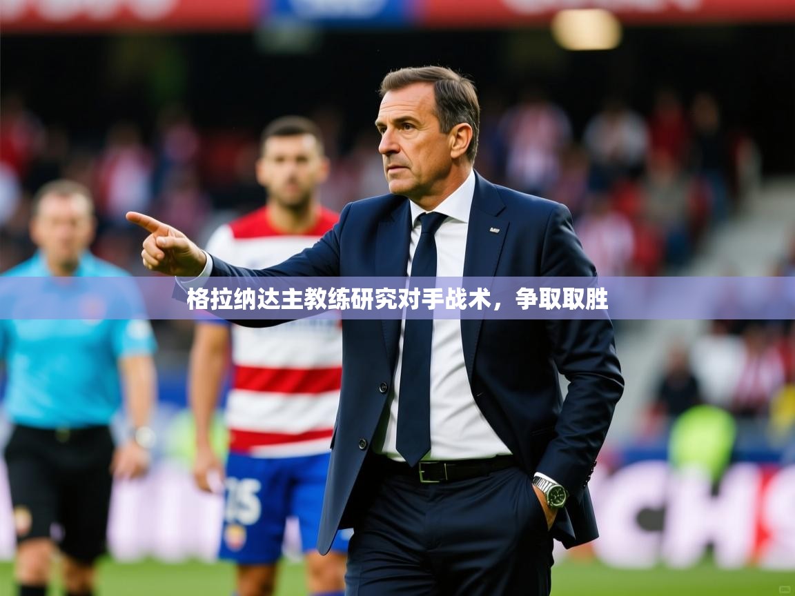 2026 意昂体育平台怎么样格拉纳达主教练研究对手战术,争取取胜 第4张