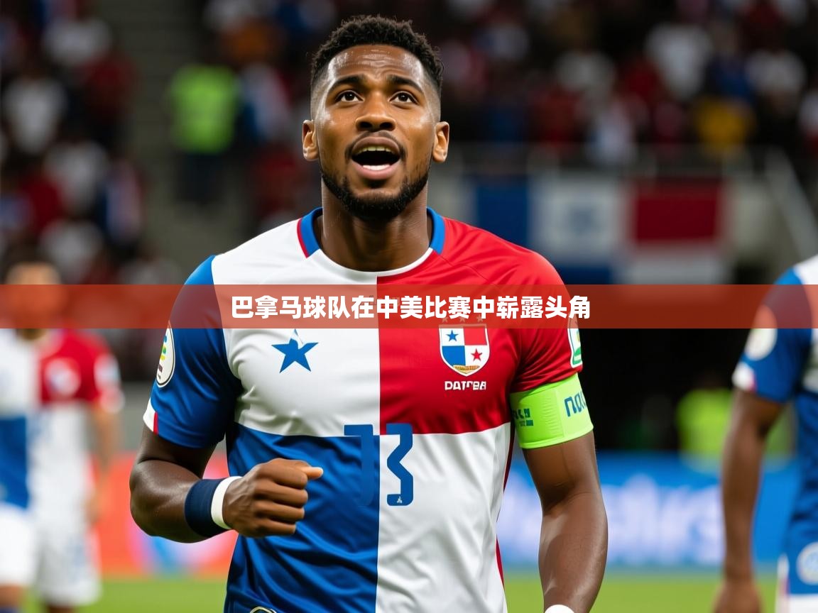 2026 意昂体育正规吗巴拿马球队在中美比赛中崭露头角 第2张