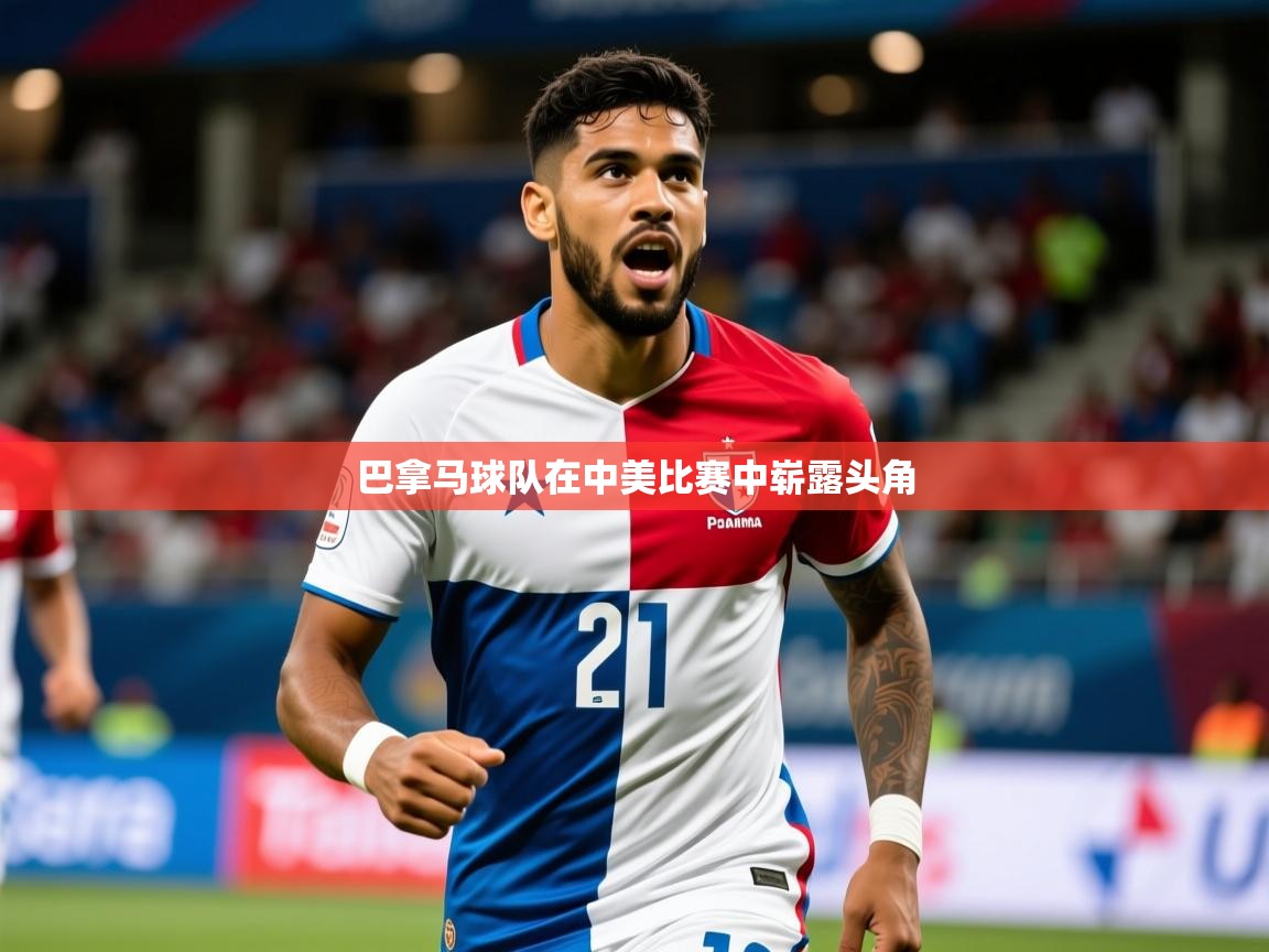2026 意昂体育正规吗巴拿马球队在中美比赛中崭露头角 第3张