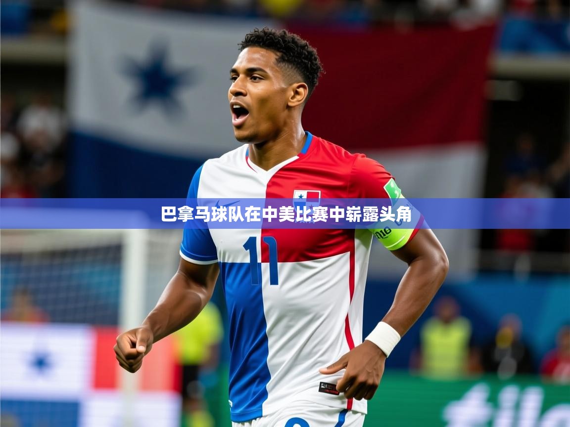 2026 意昂体育正规吗巴拿马球队在中美比赛中崭露头角 第4张