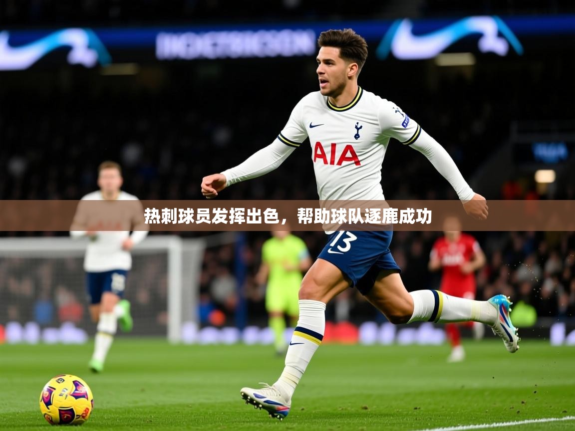 2026 意昂体育正规吗热刺球员发挥出色,帮助球队逐鹿成功 第2张