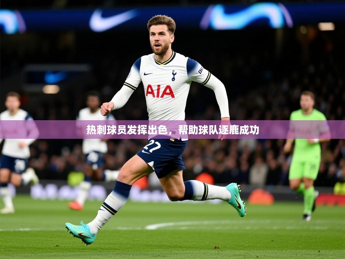 2026 意昂体育正规吗热刺球员发挥出色,帮助球队逐鹿成功 第4张