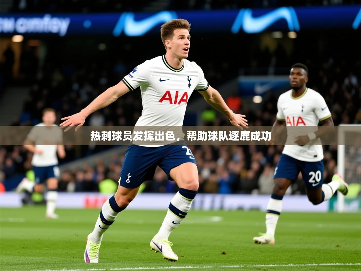2026 意昂体育正规吗热刺球员发挥出色,帮助球队逐鹿成功 第3张