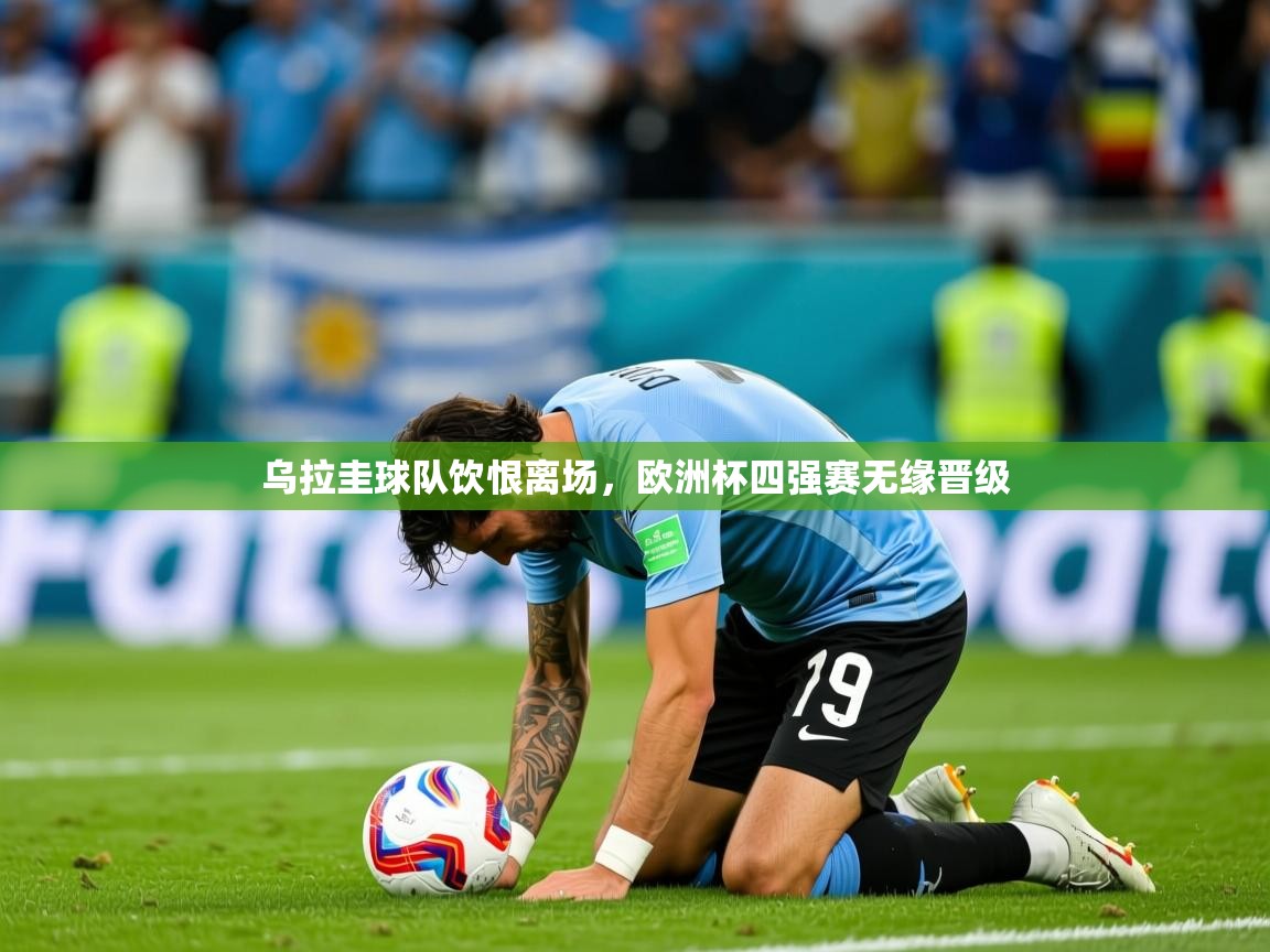 2026 意昂体育黑款乌拉圭球队饮恨离场，欧洲杯四强赛无缘晋级  第4张