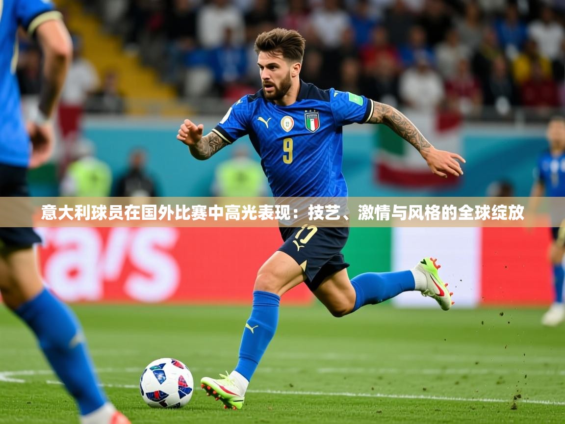 2026 意昂体育意大利球员在国外比赛中高光表现:技艺、激情与风格的全球绽放 第3张