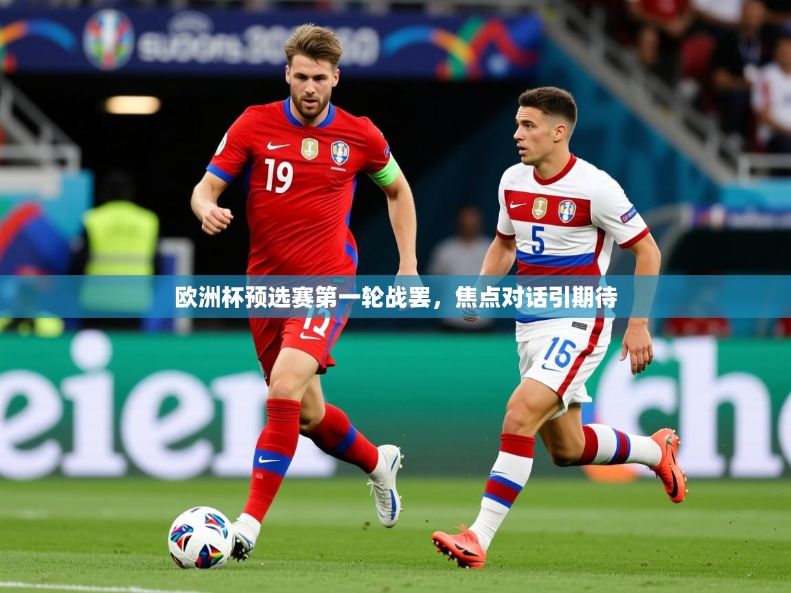 2026 意昂体育官网欧洲杯预选赛第一轮战罢，焦点对话引期待  第3张