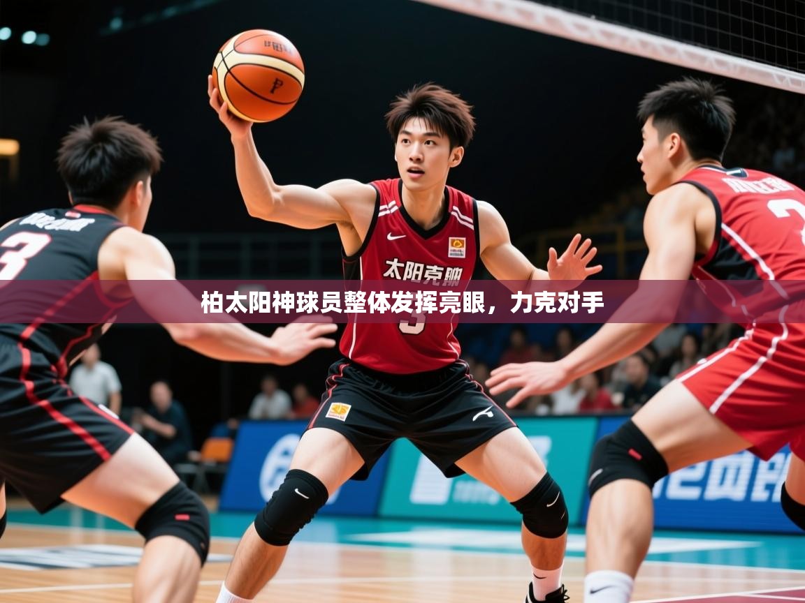 2026 意昂体育正规吗柏太阳神球员整体发挥亮眼,力克对手 第1张