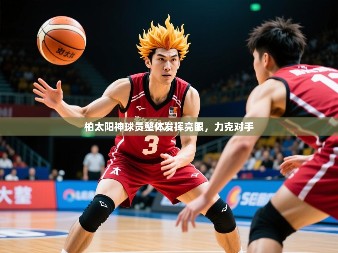 2026 意昂体育正规吗柏太阳神球员整体发挥亮眼,力克对手 第3张
