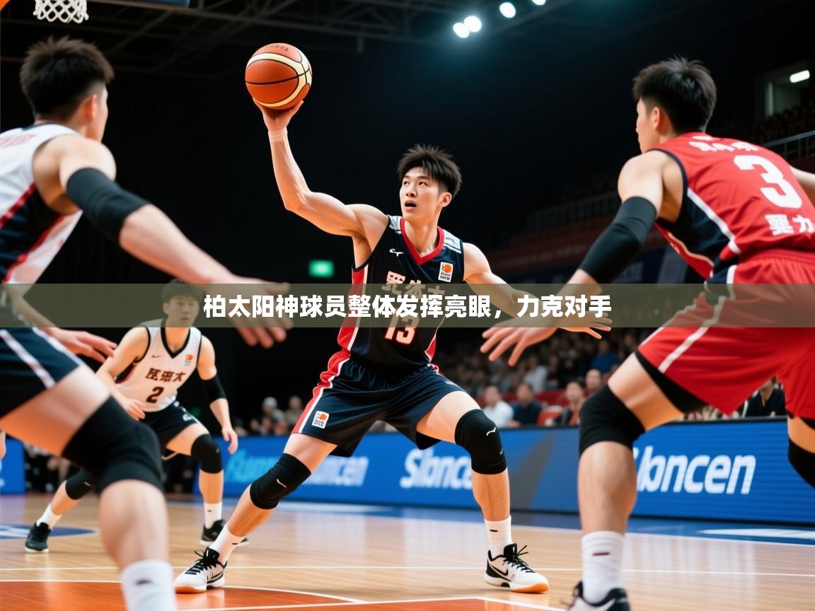 2026 意昂体育正规吗柏太阳神球员整体发挥亮眼,力克对手 第4张