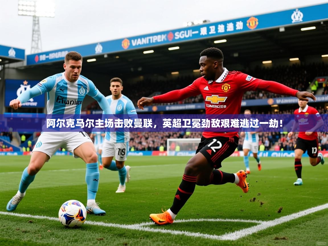 2026 意昂体育官网阿尔克马尔主场击败曼联，英超卫冕劲敌艰难逃过一劫！  第2张