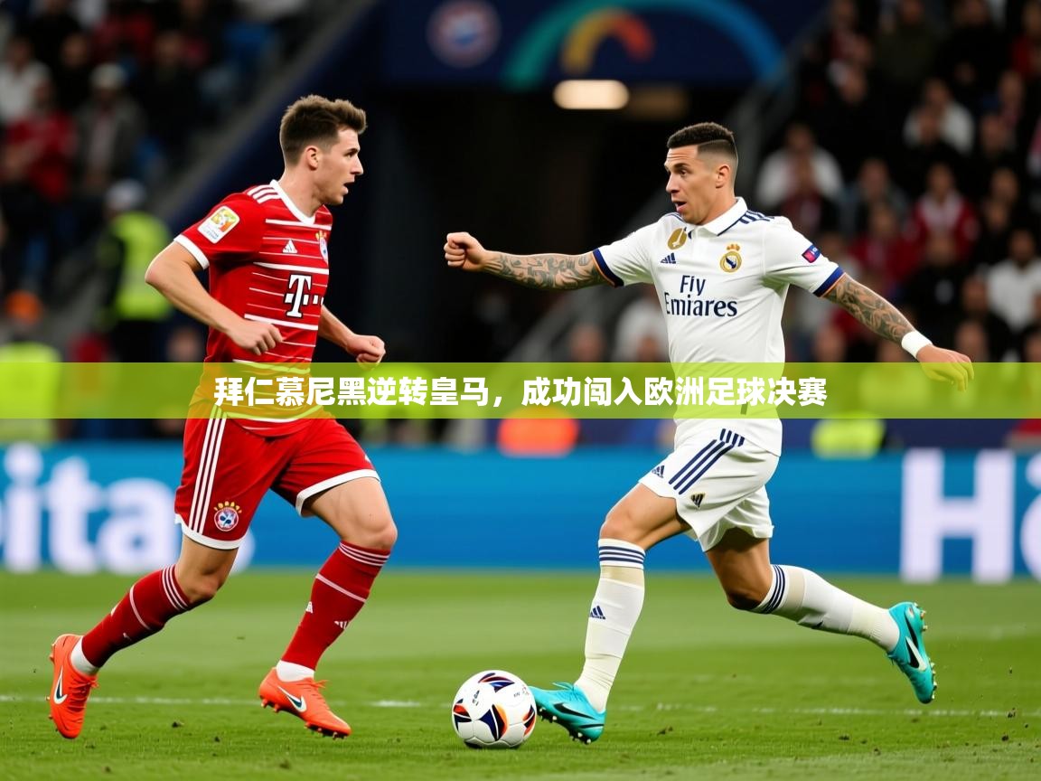 2026 意昂体育拜仁慕尼黑逆转皇马，成功闯入欧洲足球决赛  第4张