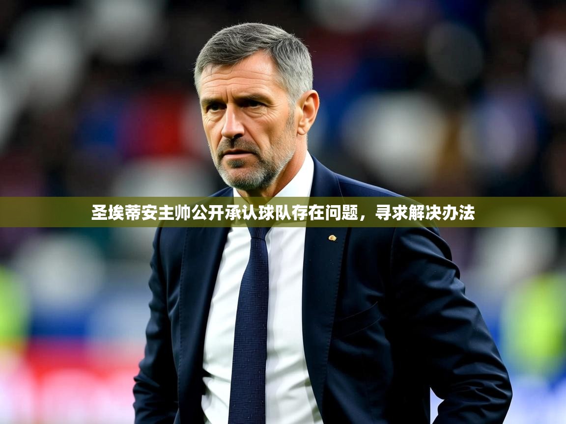 2026 意昂体育正规吗圣埃蒂安主帅公开承认球队存在问题,寻求解决办法 第3张