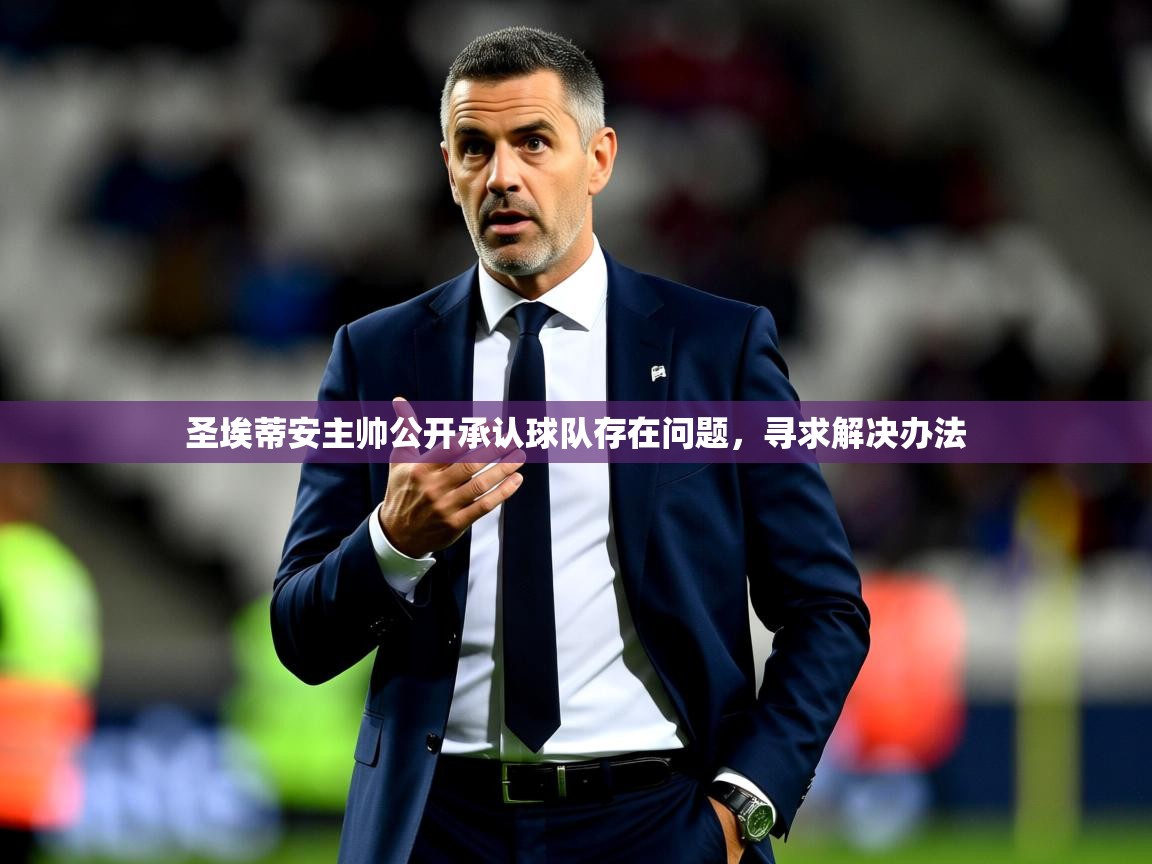 2026 意昂体育正规吗圣埃蒂安主帅公开承认球队存在问题,寻求解决办法 第4张